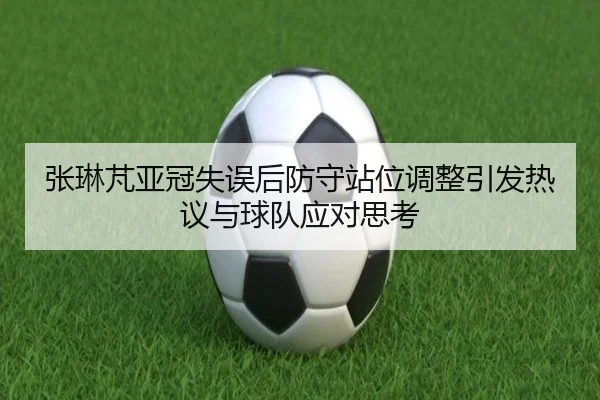张琳芃亚冠失误后防守站位调整引发热议与球队应对思考