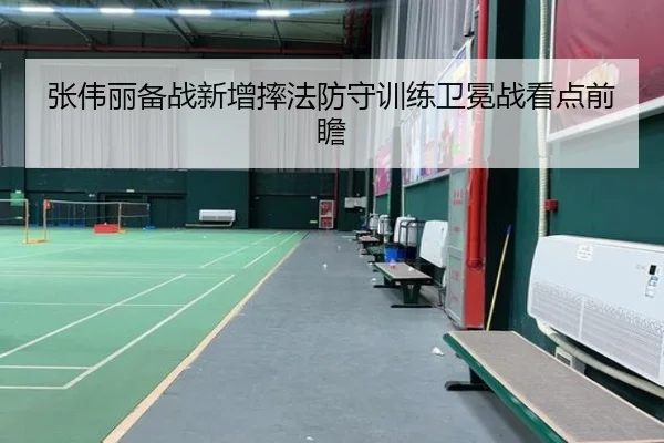 张伟丽备战新增摔法防守训练卫冕战看点前瞻