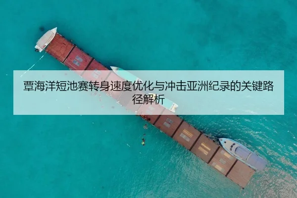覃海洋短池赛转身速度优化与冲击亚洲纪录的关键路径解析